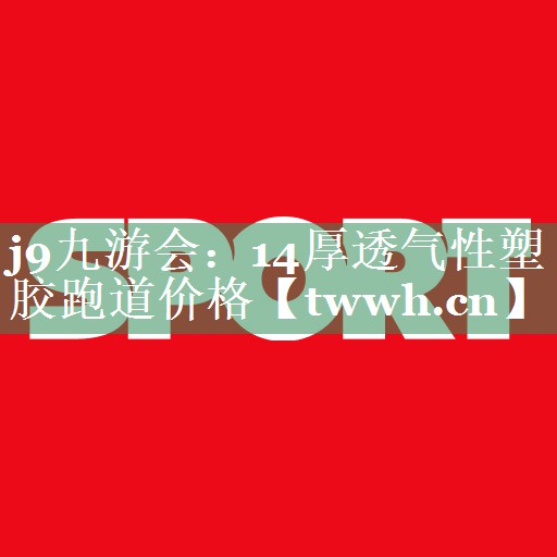 j9九游会：14厚透气性塑胶跑道价格