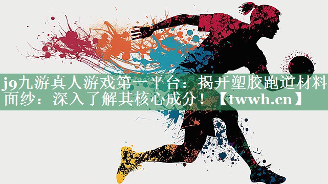 j9九游真人游戏第一平台：揭开塑胶跑道材料的面纱：深入了解其核心成分！