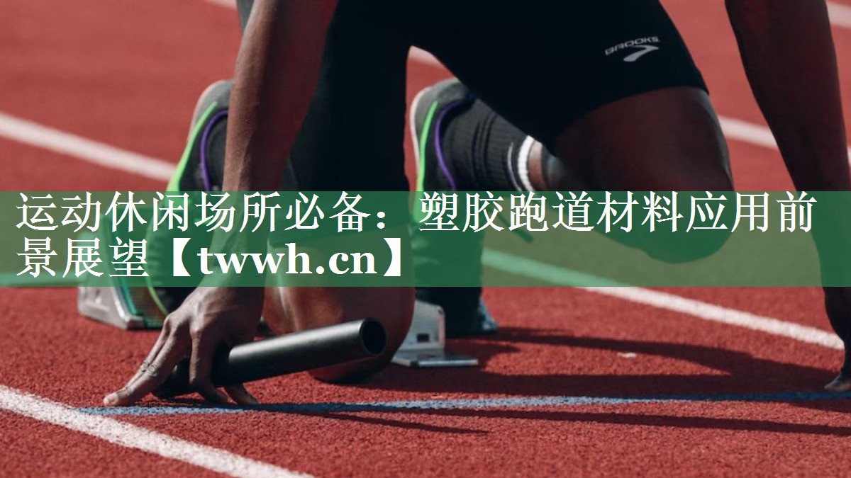 运动休闲场所必备：塑胶跑道材料应用前景展望