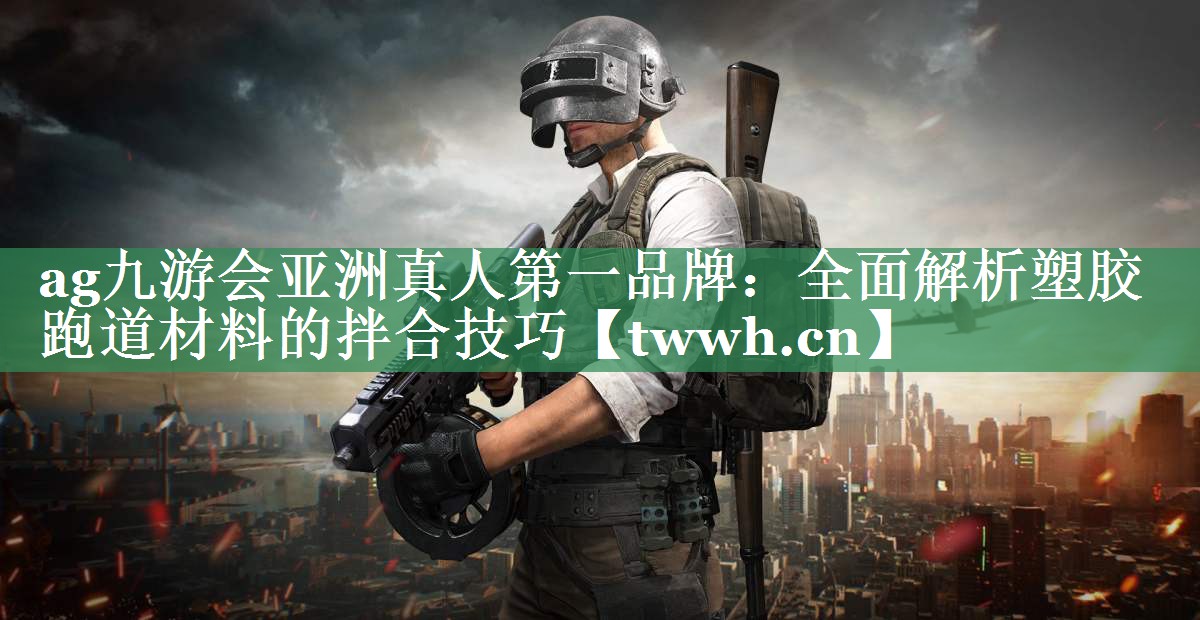 ag九游会亚洲真人第一品牌：全面解析塑胶跑道材料的拌合技巧