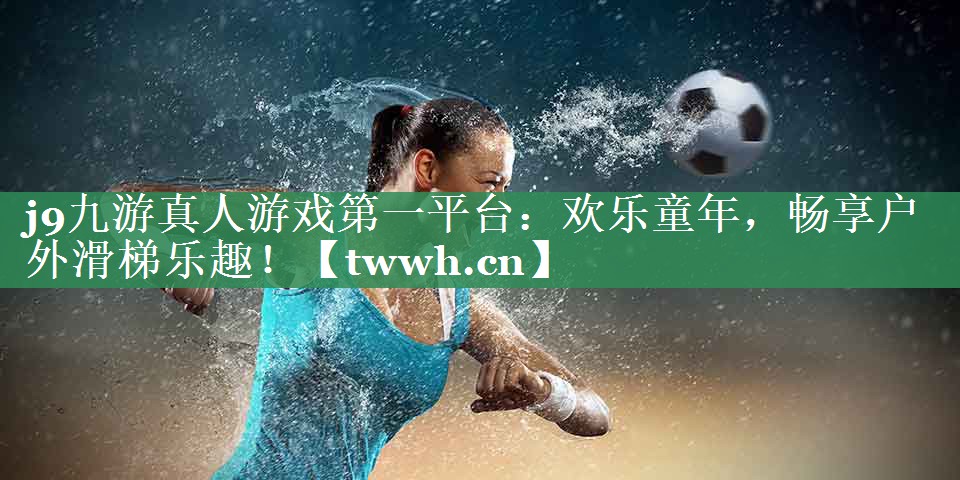 j9九游真人游戏第一平台：欢乐童年，畅享户外滑梯乐趣！