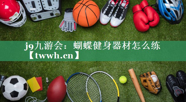 j9九游会：蝴蝶健身器材怎么练