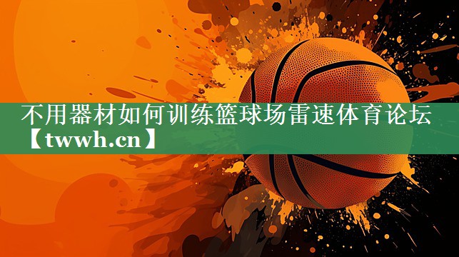 不用器材如何训练篮球场雷速体育论坛