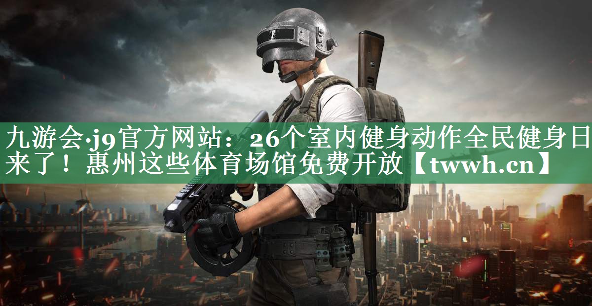 九游会·j9官方网站：26个室内健身动作全民健身日来了！惠州这些体育场馆免费开放