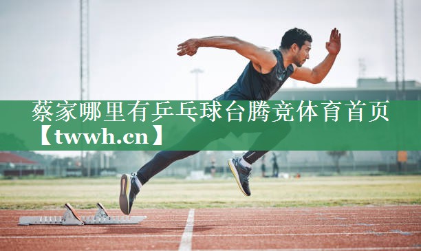 蔡家哪里有乒乓球台腾竞体育首页