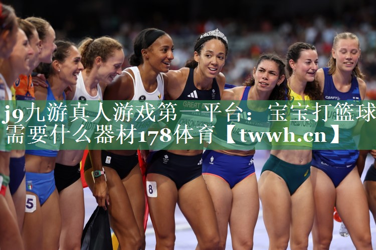 j9九游真人游戏第一平台：宝宝打篮球需要什么器材178体育
