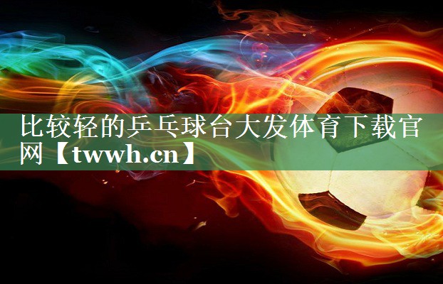比较轻的乒乓球台大发体育下载官网