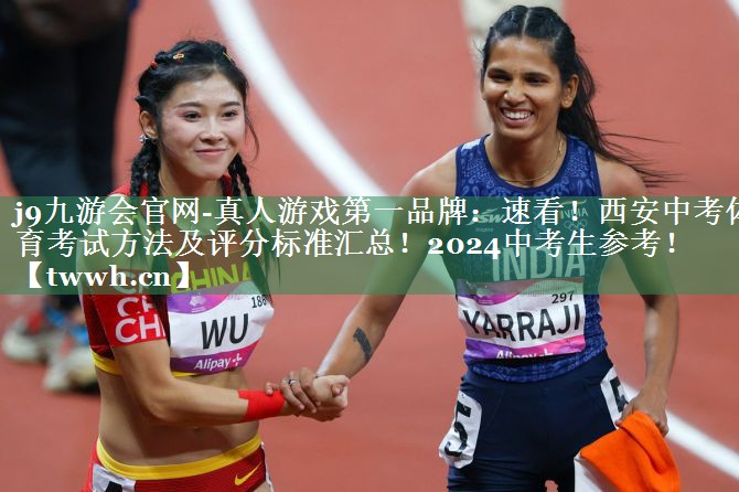 j9九游会官网-真人游戏第一品牌：速看！西安中考体育考试方法及评分标准汇总！2024中考生参考！