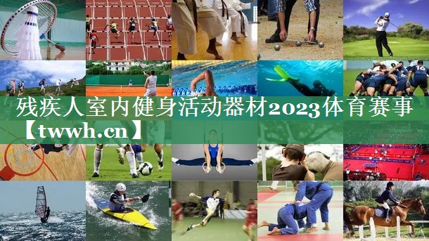 残疾人室内健身活动器材2023体育赛事