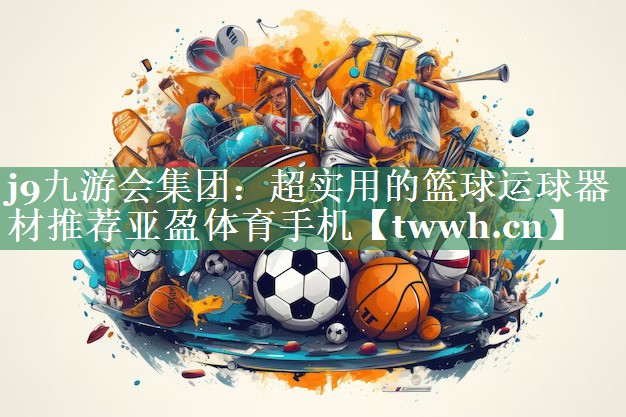 j9九游会集团：超实用的篮球运球器材推荐亚盈体育手机