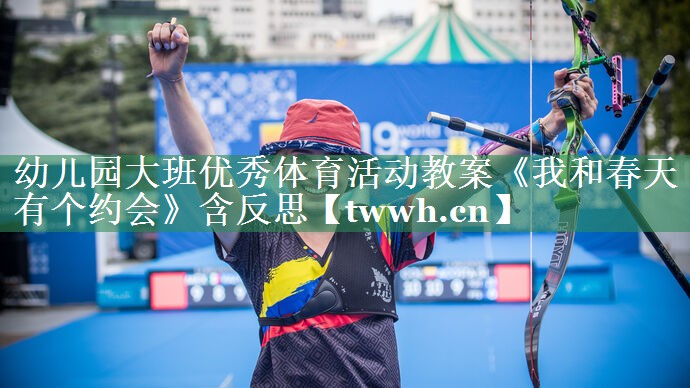 幼儿园大班优秀体育活动教案《我和春天有个约会》含反思