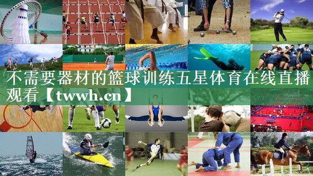 不需要器材的篮球训练五星体育在线直播观看