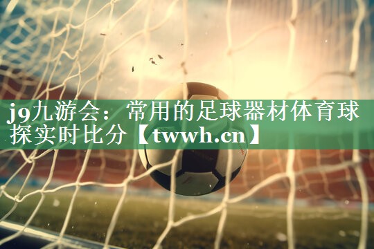 j9九游会：常用的足球器材体育球探实时比分