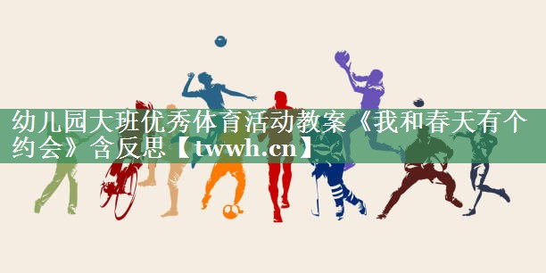 幼儿园大班优秀体育活动教案《我和春天有个约会》含反思