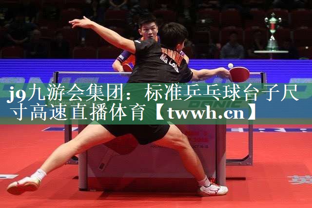 j9九游会集团：标准乒乓球台子尺寸高速直播体育