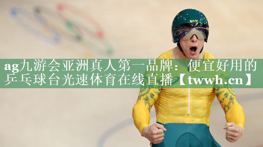 ag九游会亚洲真人第一品牌：便宜好用的乒乓球台光速体育在线直播