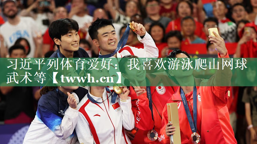 习近平列体育爱好：我喜欢游泳爬山网球武术等