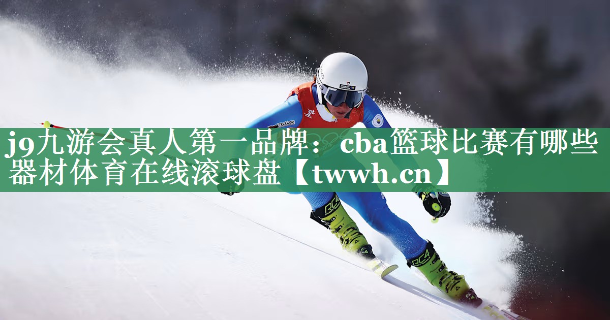j9九游会真人第一品牌：cba篮球比赛有哪些器材体育在线滚球盘