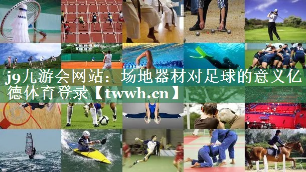 j9九游会网站：场地器材对足球的意义亿德体育登录