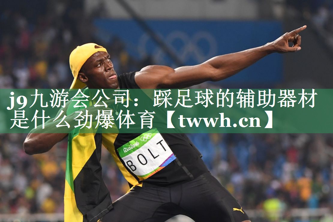 j9九游会公司：踩足球的辅助器材是什么劲爆体育