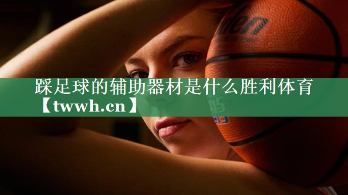 踩足球的辅助器材是什么胜利体育