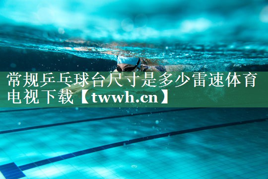 常规乒乓球台尺寸是多少雷速体育电视下载