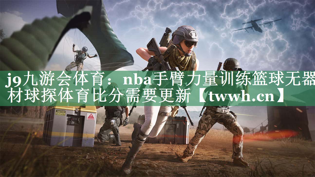 j9九游会体育：nba手臂力量训练篮球无器材球探体育比分需要更新
