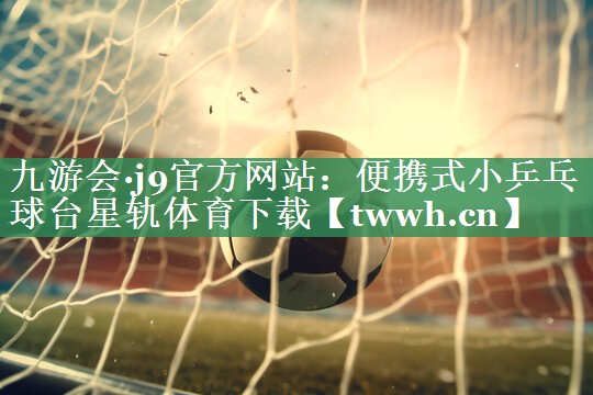 九游会·j9官方网站：便携式小乒乓球台星轨体育下载