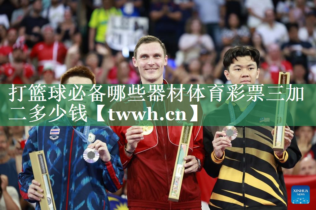 打篮球必备哪些器材体育彩票三加二多少钱