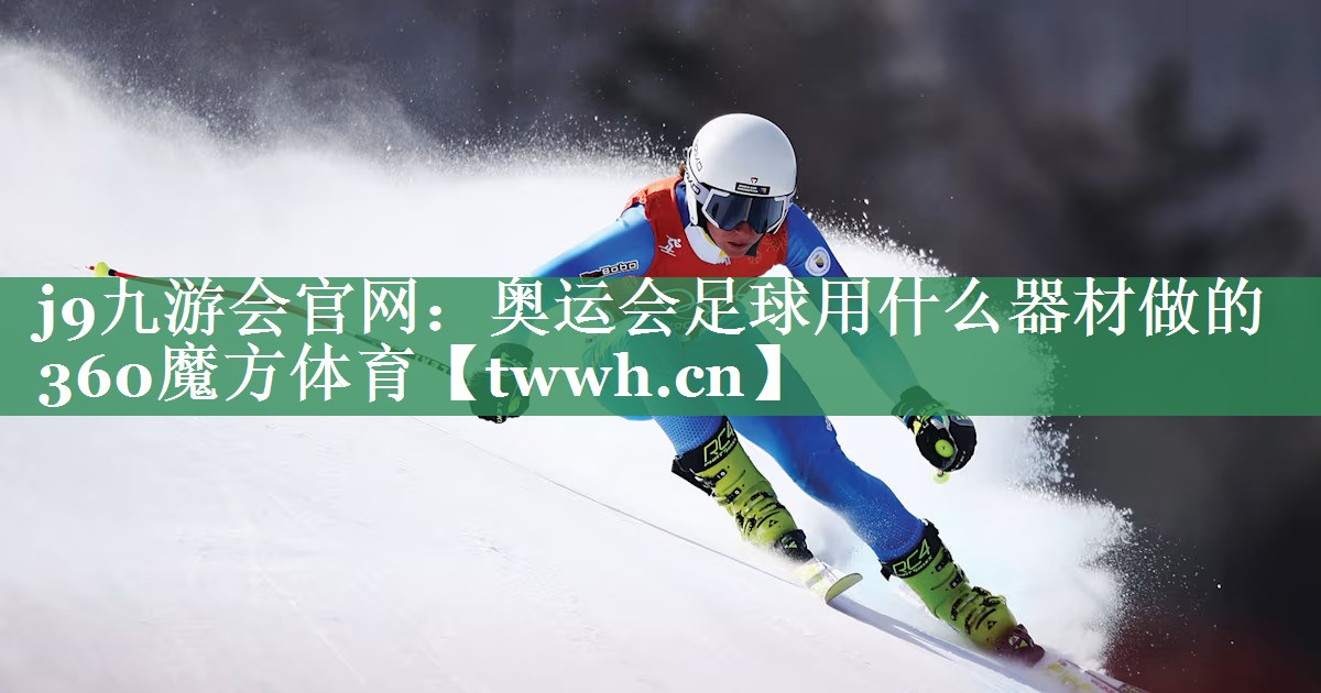 j9九游会官网：奥运会足球用什么器材做的360魔方体育
