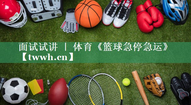 面试试讲 ｜ 体育《篮球急停急运》