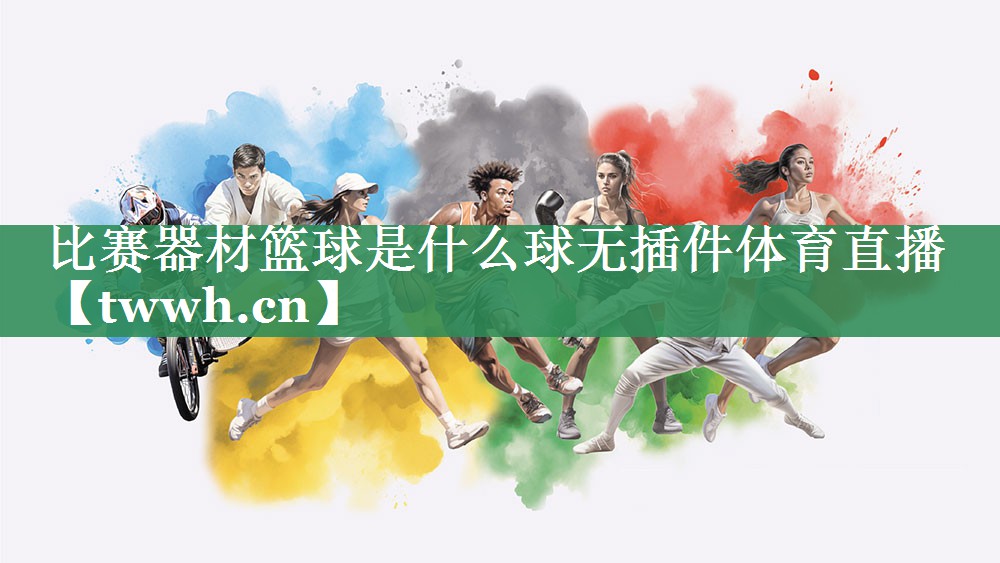 比赛器材篮球是什么球无插件体育直播