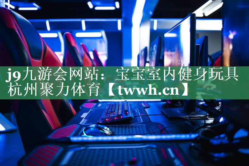 j9九游会网站：宝宝室内健身玩具杭州聚力体育