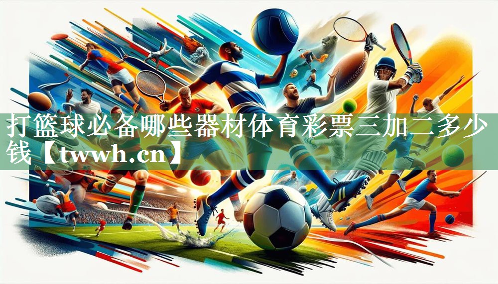 打篮球必备哪些器材体育彩票三加二多少钱