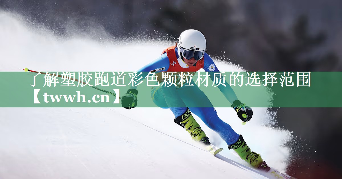 了解塑胶跑道彩色颗粒材质的选择范围