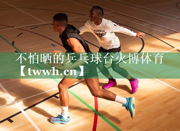不怕晒的乒乓球台火博体育