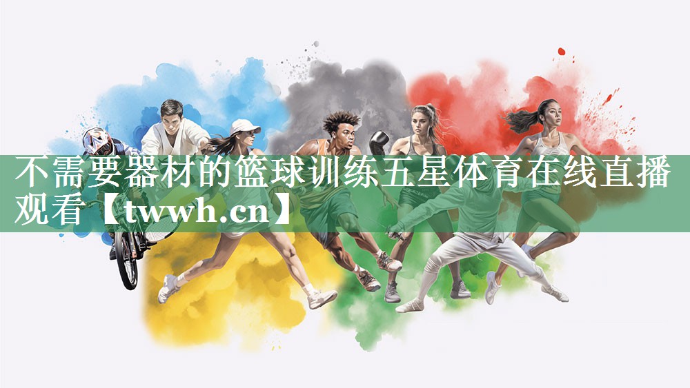 不需要器材的篮球训练五星体育在线直播观看