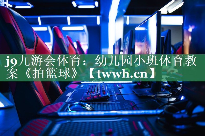 j9九游会体育：幼儿园小班体育教案《拍篮球》
