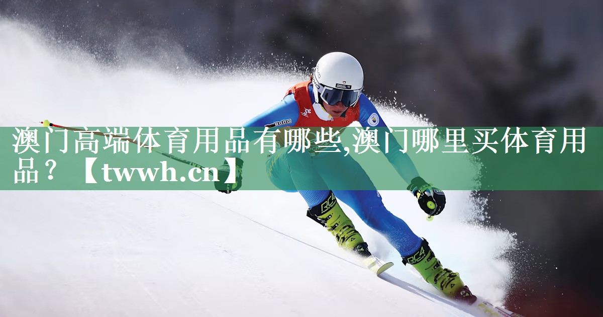 澳门高端体育用品有哪些,澳门哪里买体育用品？