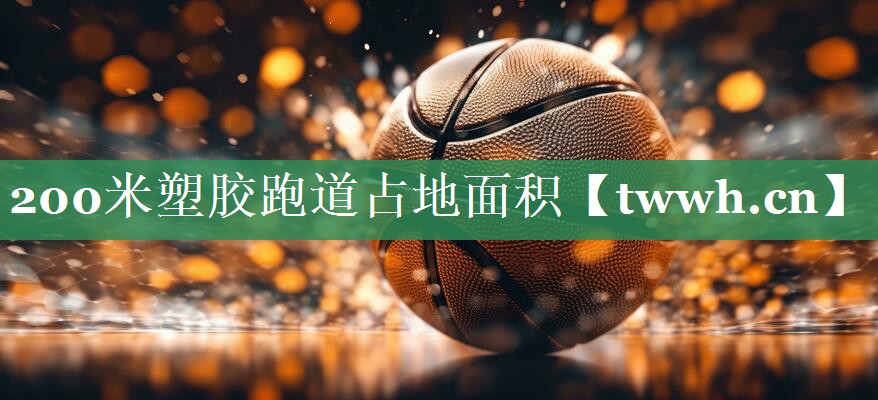 200米塑胶跑道占地面积