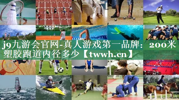 j9九游会官网-真人游戏第一品牌：200米塑胶跑道内径多少