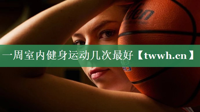 一周室内健身运动几次最好