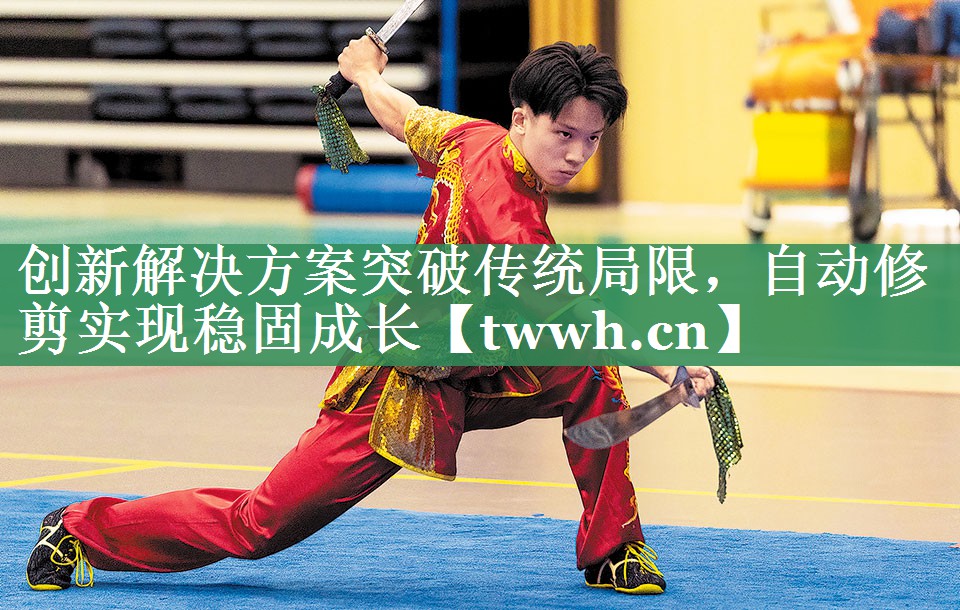 创新解决方案突破传统局限，自动修剪实现稳固成长