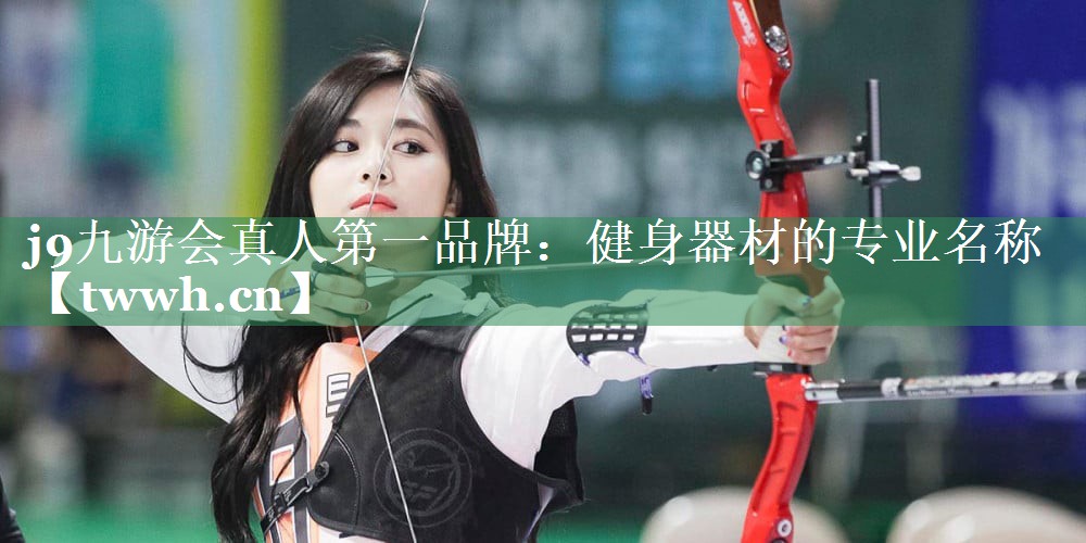 j9九游会真人第一品牌：健身器材的专业名称