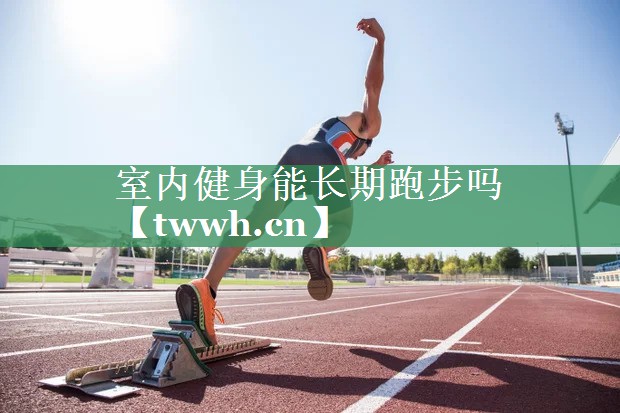 室内健身能长期跑步吗