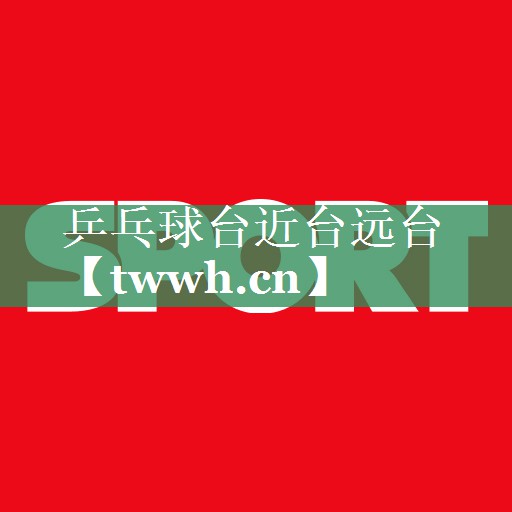 乒乓球台近台远台 乒乓球台近台远台