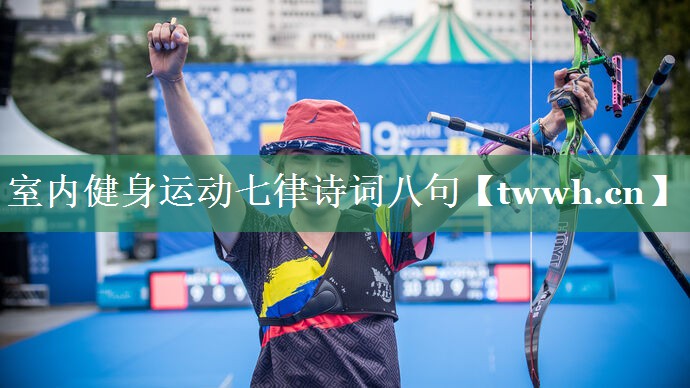 室内健身运动七律诗词八句 室内健身运动七律诗词八句