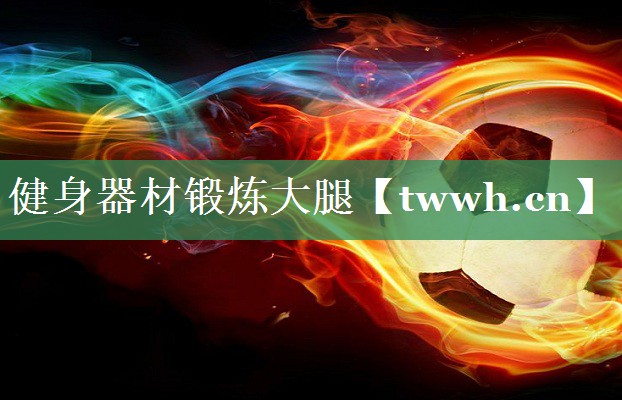 健身器材锻炼大腿 健身器材锻炼大腿