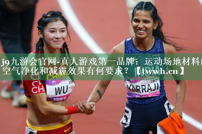 运动场地材料的空气净化和减霾效果有何要求? 运动场地材料的空气净化和减霾效果有何要求?