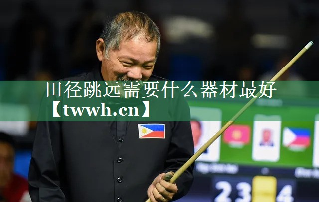 田径跳远需要什么器材最好 田径跳远需要什么器材最好
